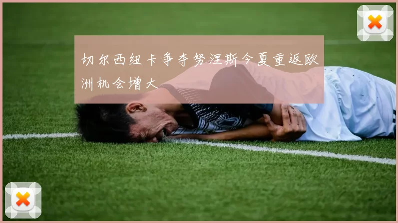 切尔西纽卡争夺努涅斯今夏重返欧洲机会增大