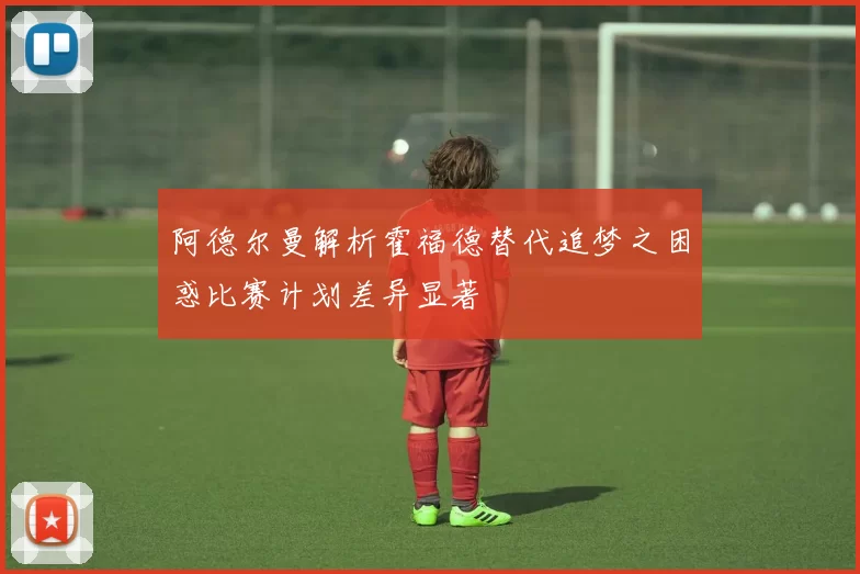 阿德尔曼解析霍福德替代追梦之困惑比赛计划差异显著