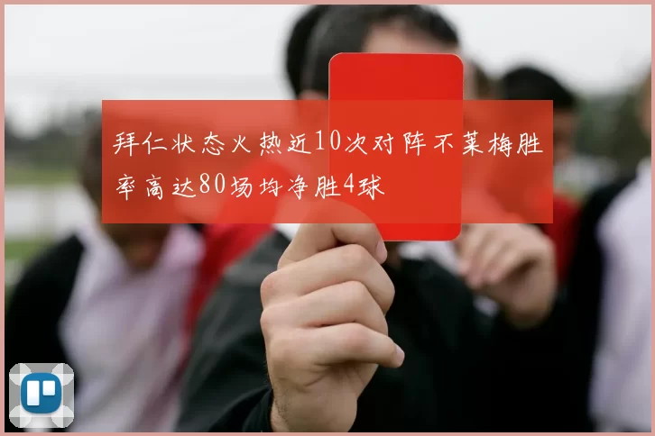 拜仁状态火热近10次对阵不莱梅胜率高达80场均净胜4球
