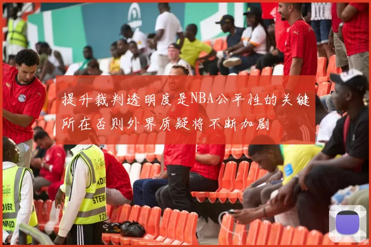 提升裁判透明度是NBA公平性的关键所在否则外界质疑将不断加剧