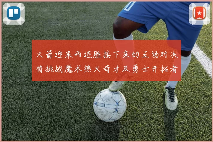 火箭迎来两连胜接下来的五场对决将挑战魔术热火奇才及勇士开拓者