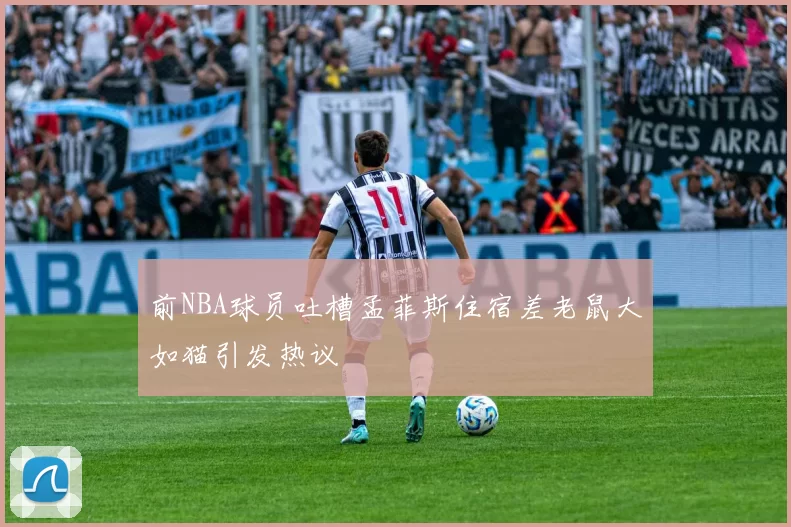 前NBA球员吐槽孟菲斯住宿差老鼠大如猫引发热议