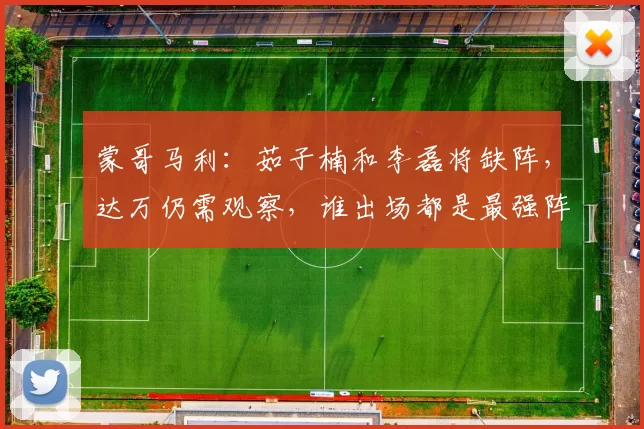 蒙哥马利：茹子楠和李磊将缺阵，达万仍需观察，谁出场都是最强阵