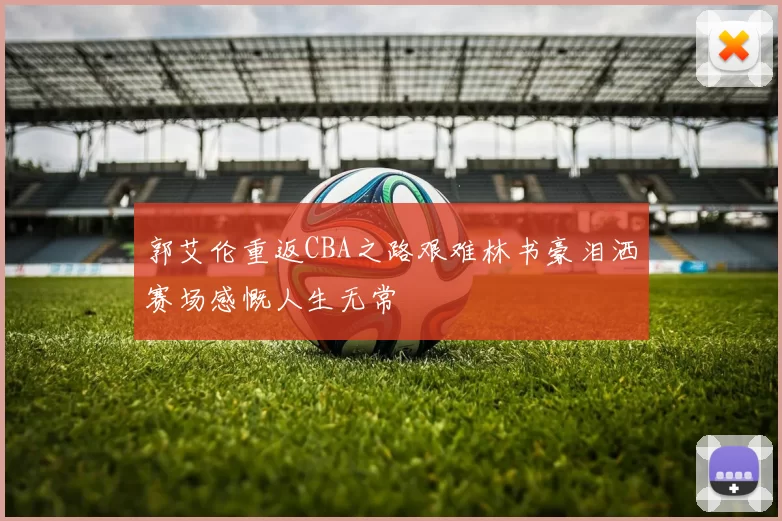 郭艾伦重返CBA之路艰难林书豪泪洒赛场感慨人生无常