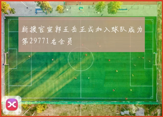 新援官宣郭五岳正式加入球队成为第29771名会员