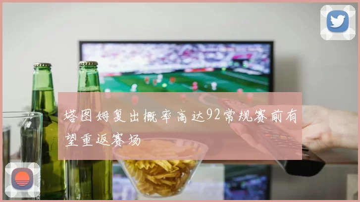 塔图姆复出概率高达92常规赛前有望重返赛场