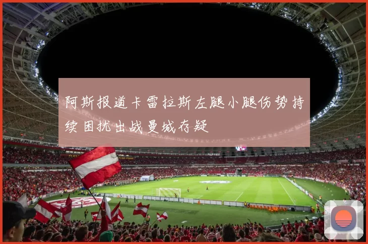 阿斯报道卡雷拉斯左腿小腿伤势持续困扰出战曼城存疑