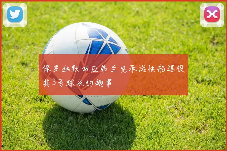 保罗幽默回应弗兰克承诺快船退役其3号球衣的趣事