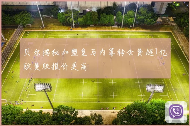 贝尔揭秘加盟皇马内幕转会费超1亿欧曼联报价更高