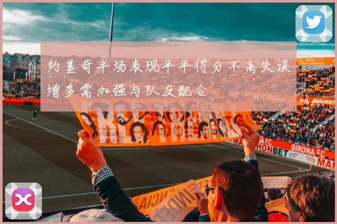约基奇半场表现平平得分不高失误增多需加强与队友配合