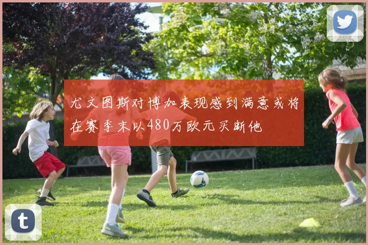 尤文图斯对博加表现感到满意或将在赛季末以480万欧元买断他