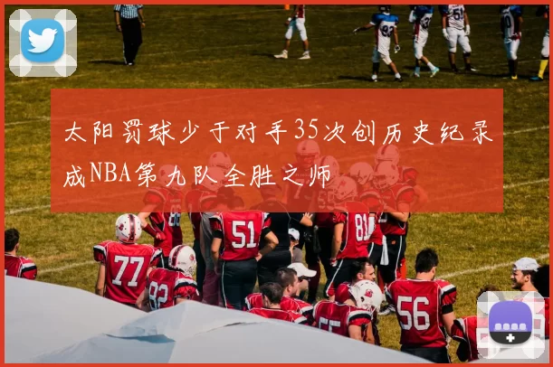 太阳罚球少于对手35次创历史纪录成NBA第九队全胜之师