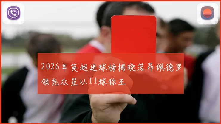 2026年英超进球榜揭晓若昂佩德罗领先众星以11球称王