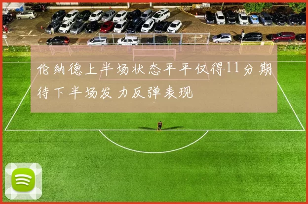 伦纳德上半场状态平平仅得11分期待下半场发力反弹表现