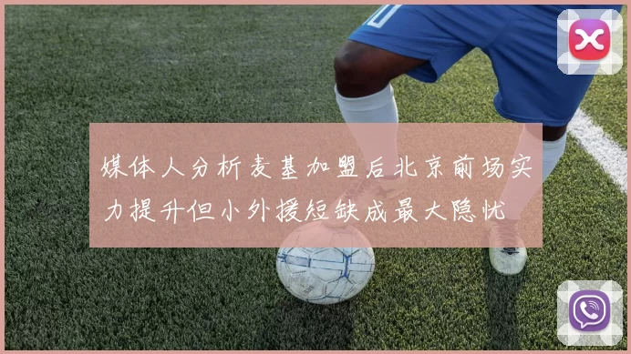 媒体人分析麦基加盟后北京前场实力提升但小外援短缺成最大隐忧